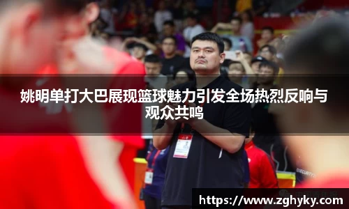 姚明单打大巴展现篮球魅力引发全场热烈反响与观众共鸣