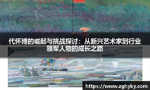 代怀博的崛起与挑战探讨：从新兴艺术家到行业领军人物的成长之路