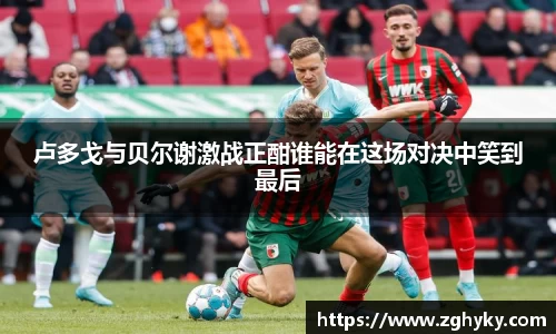 卢多戈与贝尔谢激战正酣谁能在这场对决中笑到最后