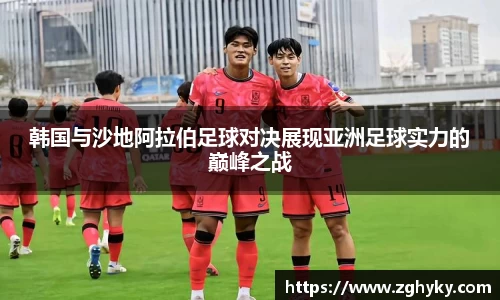 韩国与沙地阿拉伯足球对决展现亚洲足球实力的巅峰之战