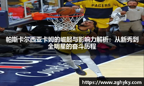 帕斯卡尔西亚卡姆的崛起与影响力解析：从新秀到全明星的奋斗历程